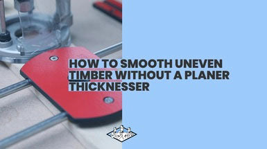 How to Smooth Uneven Timber Without a Planer Thicknesser